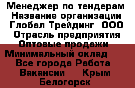 Менеджер по тендерам › Название организации ­ Глобал Трейдинг, ООО › Отрасль предприятия ­ Оптовые продажи › Минимальный оклад ­ 1 - Все города Работа » Вакансии   . Крым,Белогорск